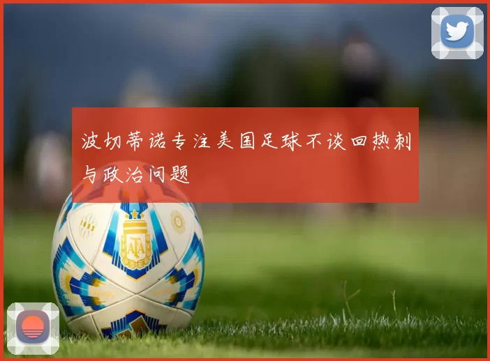 波切蒂诺专注美国足球不谈回热刺与政治问题