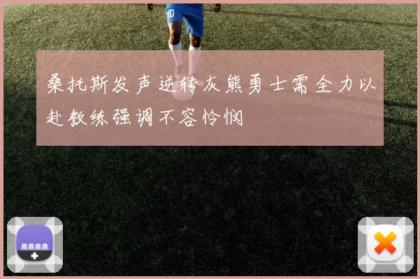 桑托斯发声逆转灰熊勇士需全力以赴教练强调不容怜悯