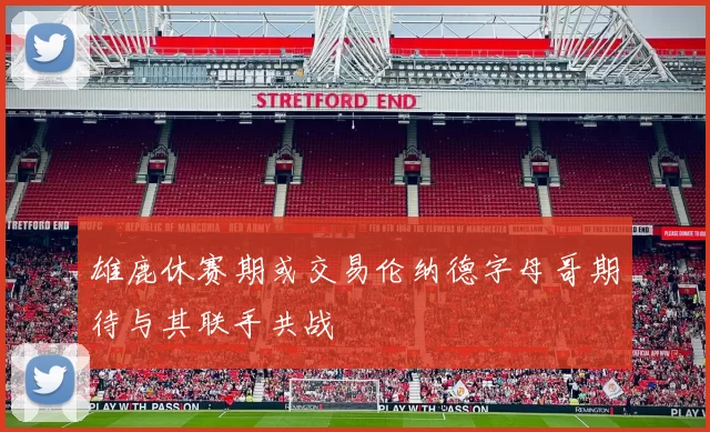 雄鹿休赛期或交易伦纳德字母哥期待与其联手共战