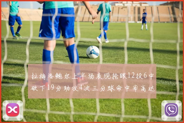 拉梅洛鲍尔上半场表现抢眼12投6中砍下19分助攻4次三分球命中率高达50
