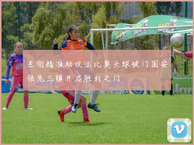 王刚精准助攻法比奥头球破门国安领先三镇开启胜利之门