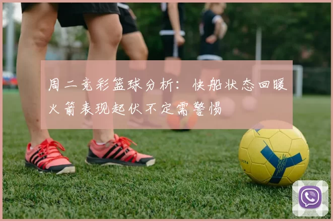 周二竞彩篮球分析：快船状态回暖火箭表现起伏不定需警惕
