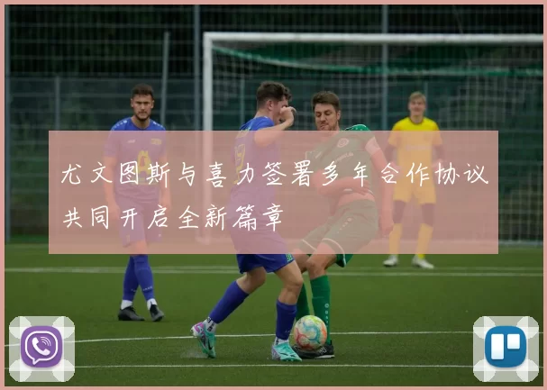 尤文图斯与喜力签署多年合作协议共同开启全新篇章