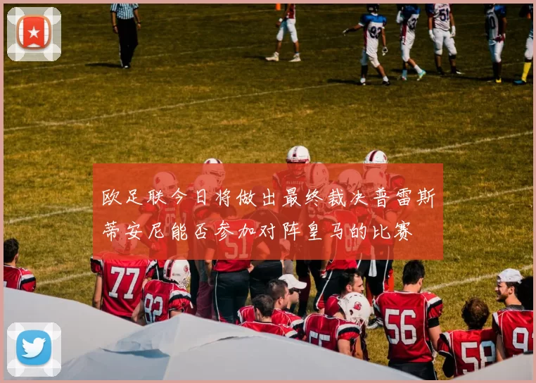 欧足联今日将做出最终裁决普雷斯蒂安尼能否参加对阵皇马的比赛
