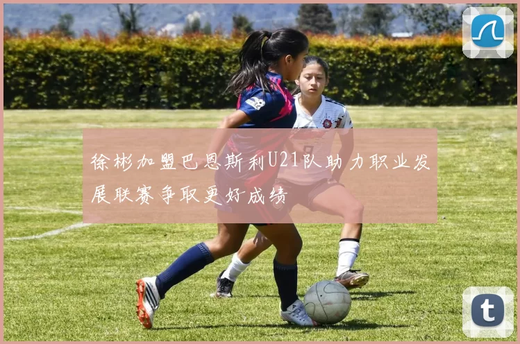 徐彬加盟巴恩斯利U21队助力职业发展联赛争取更好成绩