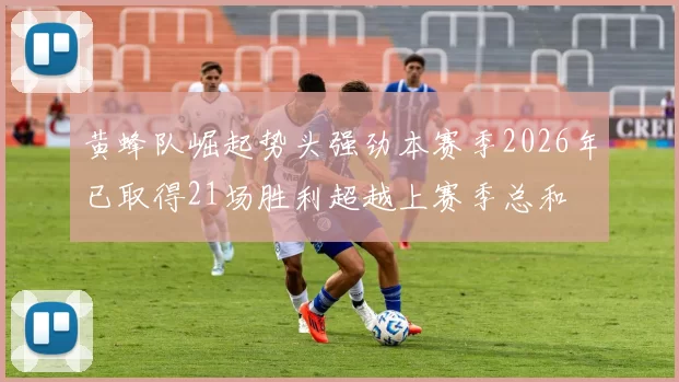 黄蜂队崛起势头强劲本赛季2026年已取得21场胜利超越上赛季总和