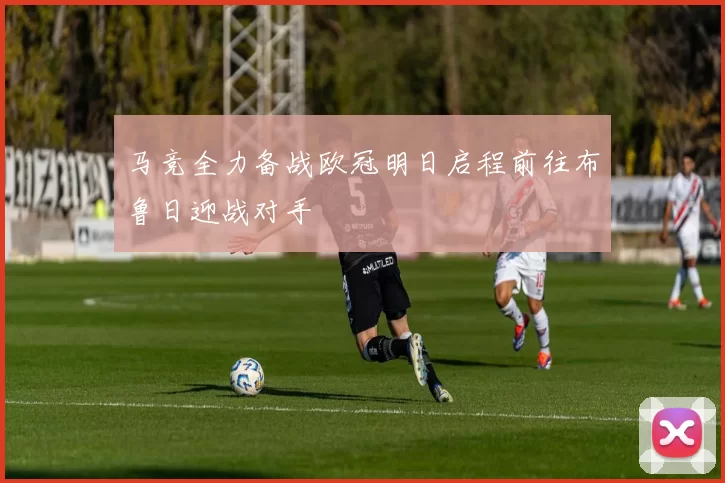 马竞全力备战欧冠明日启程前往布鲁日迎战对手