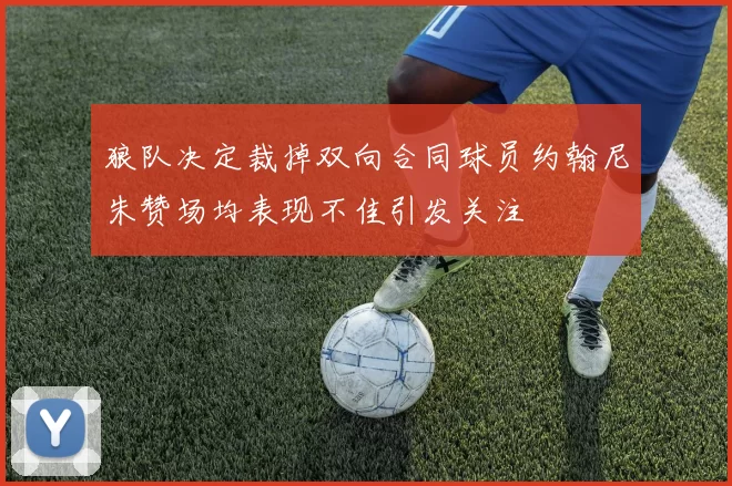 狼队决定裁掉双向合同球员约翰尼朱赞场均表现不佳引发关注